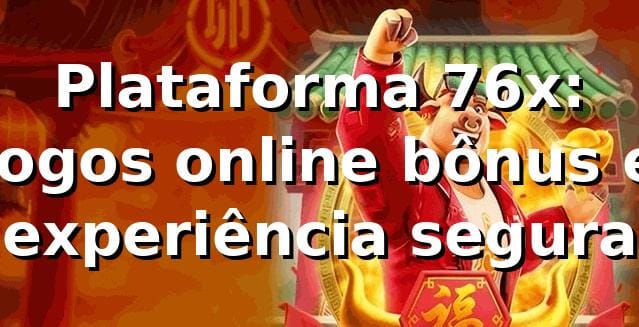 Plataforma 76x: jogos online, bônus e experiência segura