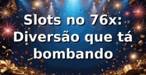 Slots no 76x: Diversão que tá bombando 🎰