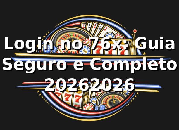 Login no 76x: Guia Seguro e Completo 2026/2026 🔒